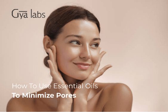 How to Use Essential Oils to Minimize Pores | GyaLabs