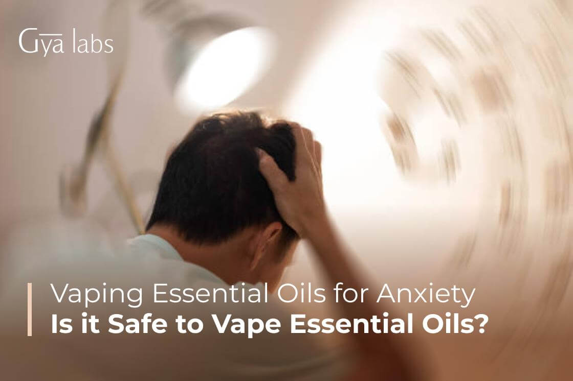 Vaping Essential Oils for Anxiety Risks - Gya Labs